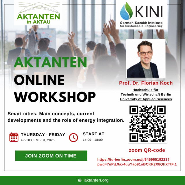 The AKTANTEN Online Workshop brings together young scientists and researchers for an interactive online learning experience focused on smart cities, energy integration, and sustainable engineering. 🔹 Lecturer Prof. Dr. Florian Koch Florian Koch Hochschule für Technik und Wirtschaft Berlin (HTW Berlin) 🌍 Workshop Topic Smart cities: Key concepts, current developments, and the role of energy integration in sustainable urban systems. 📅 Date & Time 4–5 December, 2025 14:00 – 18:00 (GMT+5, Kazakhstan time) Thursday – Friday